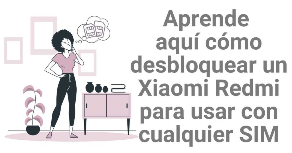 Aprende aquí cómo desbloquear un Xiaomi Redmi para usar con cualquier tarjeta SIM