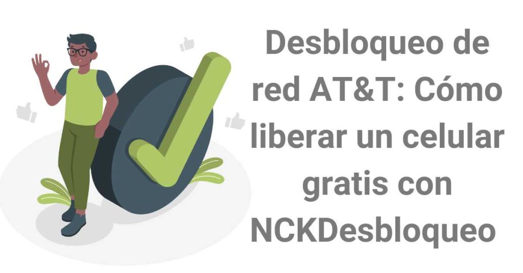 Desbloqueo de red AT&T: Cómo liberar un celular gratis con NCKDesbloqueo 