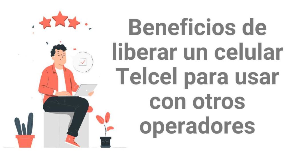 Beneficios de liberar un celular Telcel para usar con otros operadores