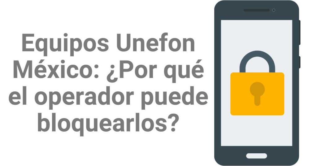 Equipos Unefon México: ¿Por qué el operador puede bloquearlos?