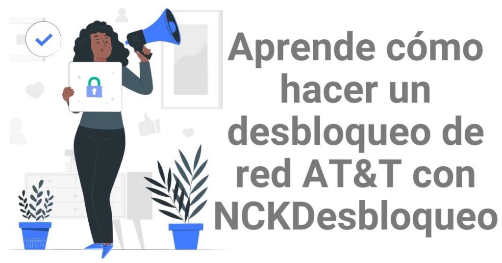 Aprende cómo hacer un desbloqueo de red AT&T Mexico con NCKDesbloqueo
