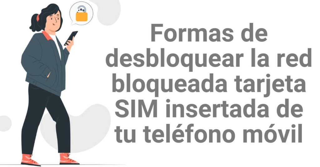 Formas de desbloquear la red bloqueada tarjeta SIM insertada de tu teléfono móvil