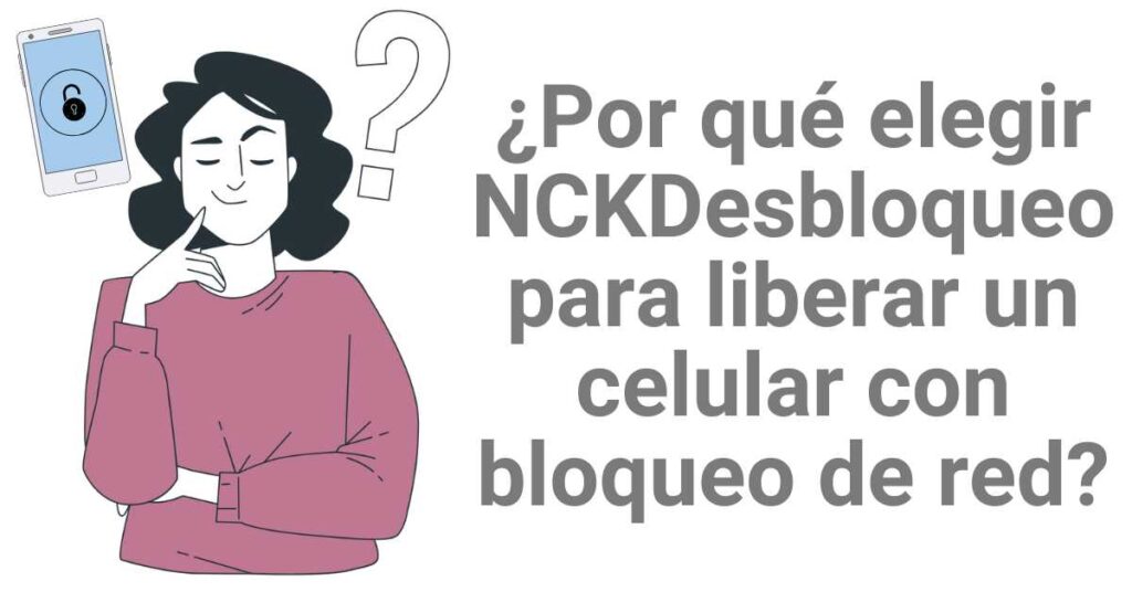 ¿Por qué elegir NCKDesbloqueo para liberar un celular con bloqueo de red?