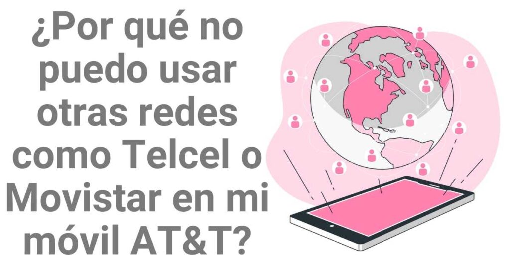 ¿Por qué no puedo usar otras redes como Telcel o Movistar en mi móvil AT&T?